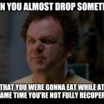 Step brothers | WHEN YOU ALMOST DROP SOMETHING; THAT YOU WERE GONNA EAT WHILE AT THE SAME TIME YOU'RE NOT FULLY RECUPERATED | image tagged in step brothers,memes,dank memes,truth | made w/ Imgflip meme maker
