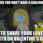 Just really sucks I don't even have a girlfriend anymore :( one that will treat me right just like I'll do for her | WHEN YOU DON'T HAVE A GIRLFRIEND TO SHARE YOUR LOVE WITH ON VALENTINE'S DAY | image tagged in memes,life sucks,valentine's day,sad but true,dank memes | made w/ Imgflip meme maker