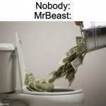money down toilet | Nobody:
MrBeast: | image tagged in money down toilet,memes,mrbeast,funny | made w/ Imgflip meme maker