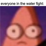 wait a minute | me: *uses knife to save ammo*; everyone in the water fight: | image tagged in eyes wide patrick | made w/ Imgflip meme maker