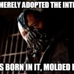 You Merely Adopted X I Was Born In It,Molded By It | YOU  MERELY ADOPTED THE INTERNET; I WAS BORN IN IT, MOLDED BY IT | image tagged in you merely adopted x i was born in it molded by it | made w/ Imgflip meme maker