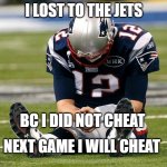 tom brady gonna cheat | I LOST TO THE JETS BC I DID NOT CHEAT NEXT GAME I WILL CHEAT | image tagged in tom brady sad | made w/ Imgflip meme maker