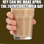 please | HEY CAN WE MAKE APRIL THE 20TH CHOCY MILK DAY | image tagged in choccy milk,please | made w/ Imgflip meme maker