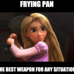Frying Pan Ad's Would be Like.. | FRYING PAN; THE BEST WEAPON FOR ANY SITUATION | image tagged in rapunzel | made w/ Imgflip meme maker