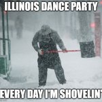 Snow Shoveling | ILLINOIS DANCE PARTY; EVERY DAY I'M SHOVELIN' | image tagged in snow shoveling | made w/ Imgflip meme maker