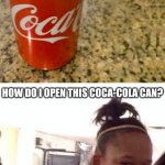 You had one job, Coca-Cola can | HOW DO I OPEN THIS COCA-COLA CAN? | image tagged in memes,black girl wat,you had one job,coca cola,task failed successfully,funny | made w/ Imgflip meme maker