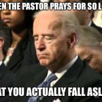 Relatable | WHEN THE PASTOR PRAYS FOR SO LONG; THAT YOU ACTUALLY FALL ASLEEP | image tagged in sleepy joe biden,funny,memes | made w/ Imgflip meme maker