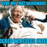 Allo Allo Old lady | DON'T GIVE ME THAT HARDWARE CRAP; I ORDERED WIRELESS INTERNET | image tagged in allo allo old lady | made w/ Imgflip meme maker