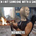 Me are howkeye | ME WHEN I HIT SOMEONE WITH A SNOWBALL; HOWKEYE | image tagged in hawkeye,memes,stonks,marvel,funny | made w/ Imgflip meme maker