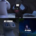 Crush awkwardness | ME; MY CRUSH; MY FRIEND | image tagged in night fury | made w/ Imgflip meme maker