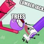 lollipop getting crushed | LUMBER JACKS; TREES | image tagged in lollipop getting crushed | made w/ Imgflip meme maker