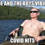 putin relaxed | ME AND THE BOYS VIBIN; COVID HITS | image tagged in putin relaxed | made w/ Imgflip meme maker
