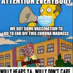 Willy Hears Ya, Willy Don't Care | ATTENTION EVERYBODY; WE GOT SOME VACCINATION TO DO TO END OFF THIS CORONA MADNESS | image tagged in willy hears ya willy don't care,coronavirus meme,vaccinations,dank memes,memes,truth | made w/ Imgflip meme maker