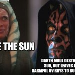 Darth Maul Detroys | I LIKE THE SUN; DARTH MAUL DESTROYS THE SUN, BUT LEAVES ALL THE HARMFUL UV RAYS TO BURN YOUR SKIN | image tagged in darth maul detroys | made w/ Imgflip meme maker