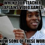 I just watched good burger last night. Ironic. | WHEN YOUR TEACHER EXPLAINS VIDEO GAMES; I KNOW SOME OF THESE WORDS. | image tagged in i know some of these words,school | made w/ Imgflip meme maker