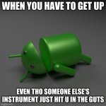 android knockout | WHEN YOU HAVE TO GET UP; EVEN THO SOMEONE ELSE'S INSTRUMENT JUST HIT U IN THE GUTS | image tagged in android knockout | made w/ Imgflip meme maker