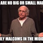 Malcom in the Medium | THERE ARE NO BIG OR SMALL MALCOMS; ONLY MALCOMS IN THE MIDDLE | image tagged in larry david snl | made w/ Imgflip meme maker
