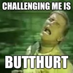 "I'm not *sniffle* even upset right now, I'm *sob* actually laughing. You're just *sniffle* butthurt." | CHALLENGING ME IS; BUTTHURT | image tagged in soylent green | made w/ Imgflip meme maker