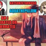 KatsukiStarkugoXAquathepillow | AM I OVERRATED OR UNDERRATED | image tagged in katsukistarkugoxaquathepillow | made w/ Imgflip meme maker