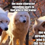 anime | the main character spending years to find who is the traitor; me who already know who it is on the 1st episode | image tagged in laughing dogs with pissed dog | made w/ Imgflip meme maker
