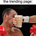here, have some choccy milk | nobody:
the trending page: | image tagged in boxer getting punched in the face,memes,choccy milk | made w/ Imgflip meme maker