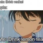 I Don't Care About Anything You Say | Friends: Drink vodka! People:; Me: Drink lemon tea! | image tagged in i don't care about anything you say | made w/ Imgflip meme maker