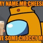 The ultimate Mr Cheese/Choccy Milk crossover! | MY NAME MR CHEESE. HAVE SOME CHOCCY MILK. | image tagged in choccy milk,mrcheese,gametoons,among us logic,chihuahuawarrior50 | made w/ Imgflip meme maker