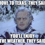 Jack Nicholson The Shining Snow | MOVE TO TEXAS, THEY SAID YOU'LL ENJOY THE WEATHER, THEY SAID | image tagged in memes,jack nicholson the shining snow | made w/ Imgflip meme maker