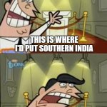 history memes: day 3 | CHANDRAGUPTA MAURYA; THIS IS WHERE I'D PUT SOUTHERN INDIA; IF I HAD IT | image tagged in timmys turner dad,history,india | made w/ Imgflip meme maker