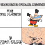 Mickey Big Brain | MEANWHILE IN PARALLEL UNIVERSE; THE PRO PLAYERS; 9 YEAR OLDS | image tagged in mickey big brain | made w/ Imgflip meme maker