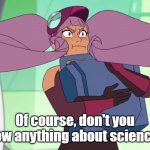 The Determination of Entrapta | Of course, don't you know anything about science?! | image tagged in the determination of entrapta | made w/ Imgflip meme maker