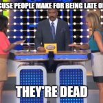 excuses | NAME AN EXCUSE PEOPLE MAKE FOR BEING LATE ON A PAYMENT; THEY'RE DEAD | image tagged in family feud | made w/ Imgflip meme maker