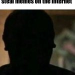 Ah yes a meme | Normies when they steal memes on the internet | image tagged in funny | made w/ Imgflip meme maker