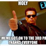 Seriously, thanks | HOLY MY MEME GOT ON TO THE 3RD PAGE
THANKS EVERYONE | image tagged in terminator thumbs up,3rd page | made w/ Imgflip meme maker