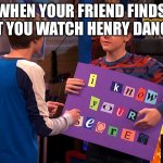 If you watched it you deserve a discount | WHEN YOUR FRIEND FINDS OUT YOU WATCH HENRY DANGER | image tagged in henry danger | made w/ Imgflip meme maker