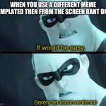 Hey wait a minute | WHEN YOU USE A DIFFERENT MEME TEMPLATED THEN FROM THE SCREEN RANT ONE. | image tagged in it would be easy barely an inconvenience | made w/ Imgflip meme maker