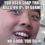 When an Aisan sees maths | YOU USED SOAP THAT KILLS 99.9% OF GERMS; NO GOOD, YOU DIE | image tagged in when an aisan sees maths | made w/ Imgflip meme maker