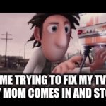 My first meme | ME TRYING TO FIX MY TV BUT MY MOM COMES IN AND STOPS ME | image tagged in officer earl running | made w/ Imgflip video-to-gif maker