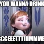 the meme i made and captioned | DO YOU WANNA DRINK ON; FACCCEEETTTIIIMMMEEEE | image tagged in anna looking through elsa's door | made w/ Imgflip meme maker