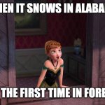 For the first time in forever | WHEN IT SNOWS IN ALABAMA; FOR THE FIRST TIME IN FOREVER | image tagged in for the first time in forever | made w/ Imgflip meme maker
