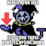 downvote this as much as possible | HERE'S A FUN IDEA; LET'S TURN THOSE UPVOTES UPSIDE DOWN | image tagged in jevil meme,downvote,downvote this | made w/ Imgflip meme maker