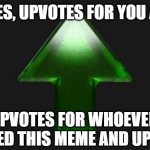 UPVOTES! (im not a begger) | UPVOTES, UPVOTES FOR YOU AND ME; UPVOTES FOR WHOEVER PASSED THIS MEME AND UPED IT | image tagged in upvote | made w/ Imgflip meme maker