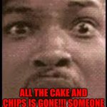 Oh no.... | OH NO..... ALL THE CAKE AND CHIPS IS GONE!!! SOMEONE LET UNCLE PHIL OUT!!!! | image tagged in oh no | made w/ Imgflip meme maker