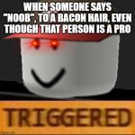 Sorry not sorry | WHEN SOMEONE SAYS "NOOB", TO A BACON HAIR, EVEN THOUGH THAT PERSON IS A PRO | image tagged in roblox triggered | made w/ Imgflip meme maker