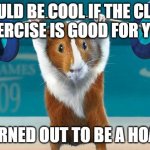 WISHFUL THINKING | WOULD BE COOL IF THE CLAIM " EXERCISE IS GOOD FOR YOU " TURNED OUT TO BE A HOAX. | image tagged in funny exercise | made w/ Imgflip meme maker