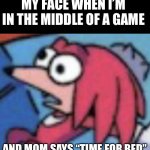 Mom let me finish! | MY FACE WHEN I’M IN THE MIDDLE OF A GAME; AND MOM SAYS “TIME FOR BED” | image tagged in knuckles go huh,gaming,moms | made w/ Imgflip meme maker