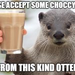 Have some choccy milk | PLEASE ACCEPT SOME CHOCCY MILK; FROM THIS KIND OTTER | image tagged in welcome back otter,choccy milk,otter,trend,memes | made w/ Imgflip meme maker