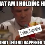 Interesting | WHAT AM I HOLDING HERE; OH DEAR THAT LEGEND HAPPENED TO ME TOO | image tagged in what am i holding here,the lego movie,lego,upvotes,views | made w/ Imgflip meme maker