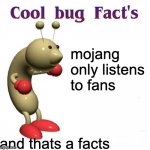 Cool Bug Facts Api | mojang only listens to fans; and thats a facts | image tagged in cool bug facts api,mojang,minecraft,bug,meme,fans | made w/ Imgflip meme maker
