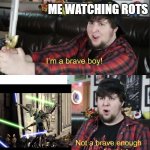 im a brave boy | ME WATCHING ROTS | image tagged in im a brave boy | made w/ Imgflip meme maker